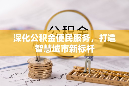 闽清深化公积金便民服务，打造智慧城市新标杆