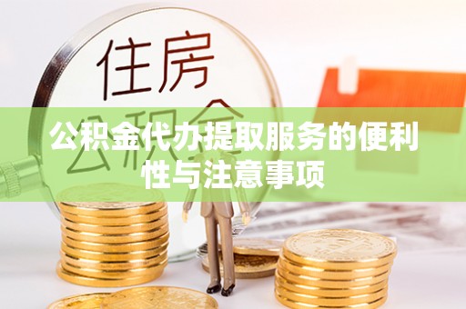 闽清公积金代办提取服务的便利性与注意事项