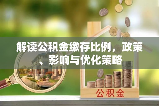 闽清解读公积金缴存比例，政策、影响与优化策略