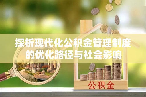 闽清探析现代化公积金管理制度的优化路径与社会影响