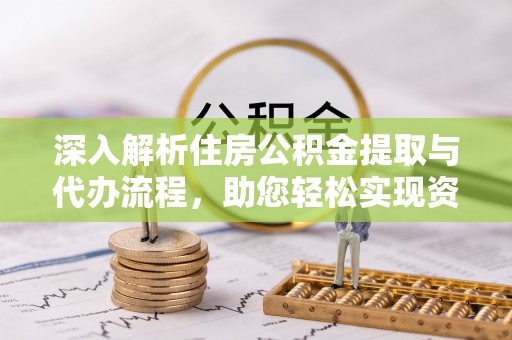 闽清深入解析住房公积金提取与代办流程，助您轻松实现资金利用最大化