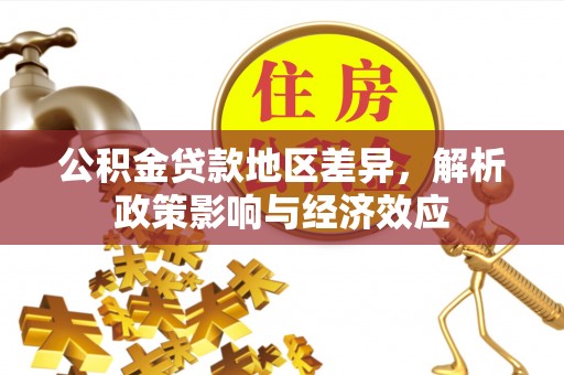 闽清公积金贷款地区差异，解析政策影响与经济效应