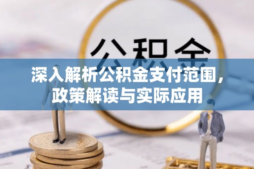 闽清深入解析公积金支付范围，政策解读与实际应用