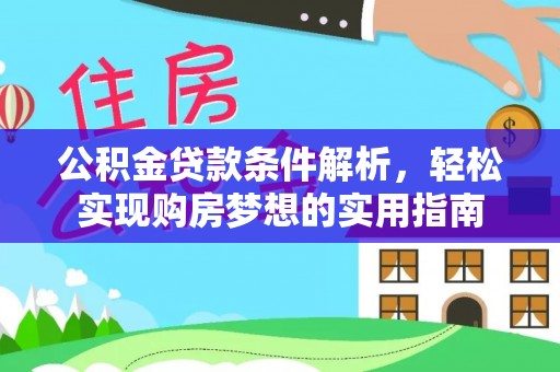 闽清公积金贷款条件解析，轻松实现购房梦想的实用指南