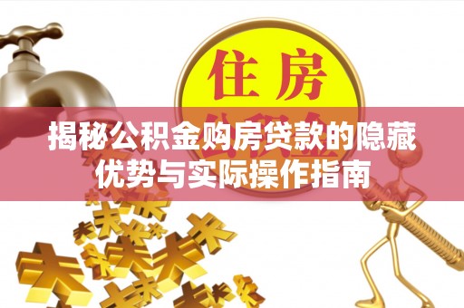 闽清揭秘公积金购房贷款的隐藏优势与实际操作指南