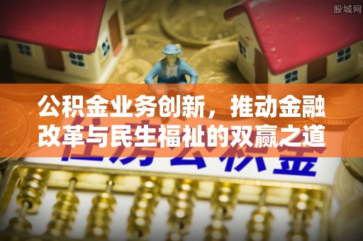 闽清公积金业务创新，推动金融改革与民生福祉的双赢之道