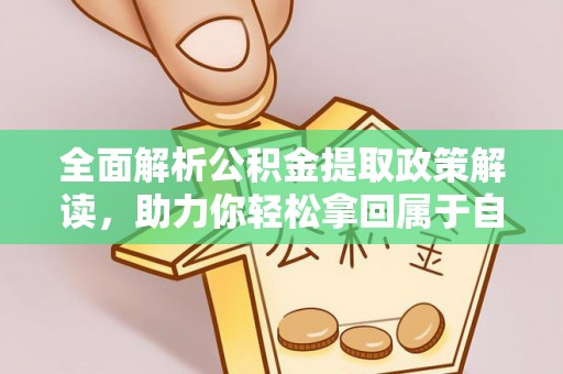 闽清全面解析公积金提取政策解读，助力你轻松拿回属于自己的钱