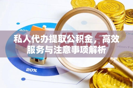 闽清私人代办提取公积金，高效服务与注意事项解析
