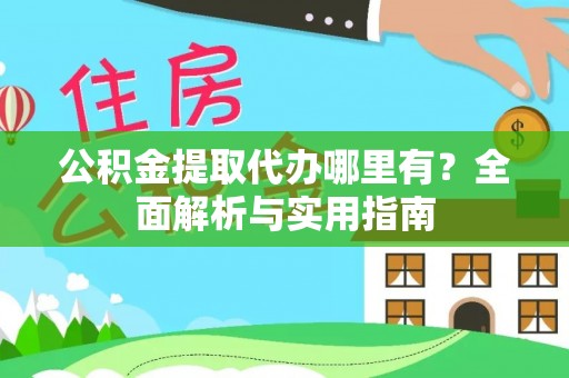 闽清公积金提取代办哪里有？全面解析与实用指南