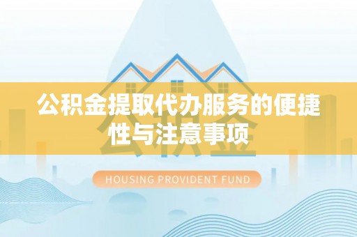 闽清公积金提取代办服务的便捷性与注意事项