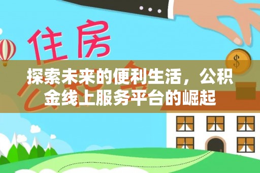 闽清探索未来的便利生活，公积金线上服务平台的崛起