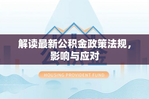 闽清解读最新公积金政策法规，影响与应对