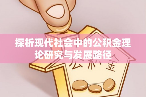 闽清探析现代社会中的公积金理论研究与发展路径