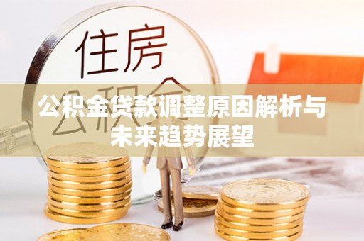 闽清公积金贷款调整原因解析与未来趋势展望