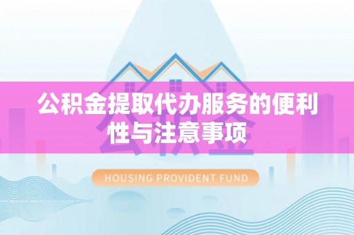 闽清公积金提取代办服务的便利性与注意事项
