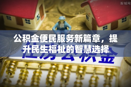 闽清公积金便民服务新篇章，提升民生福祉的智慧选择