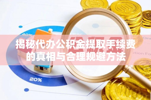 闽清揭秘代办公积金提取手续费的真相与合理规避方法