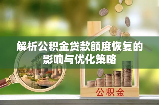 闽清解析公积金贷款额度恢复的影响与优化策略
