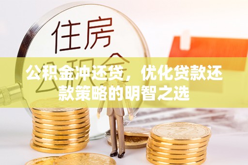 闽清公积金冲还贷，优化贷款还款策略的明智之选