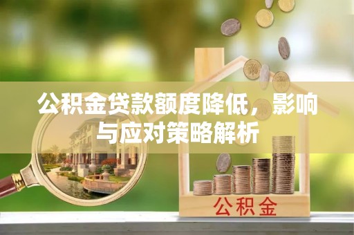 闽清公积金贷款额度降低，影响与应对策略解析