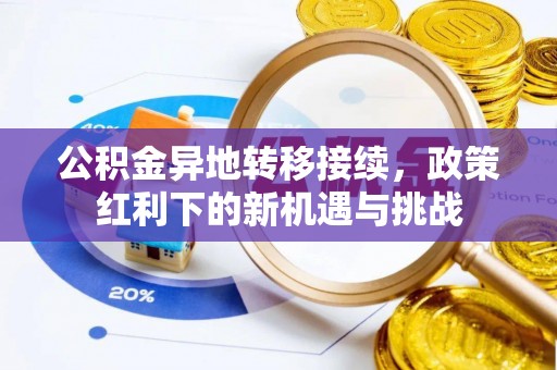闽清公积金异地转移接续，政策红利下的新机遇与挑战