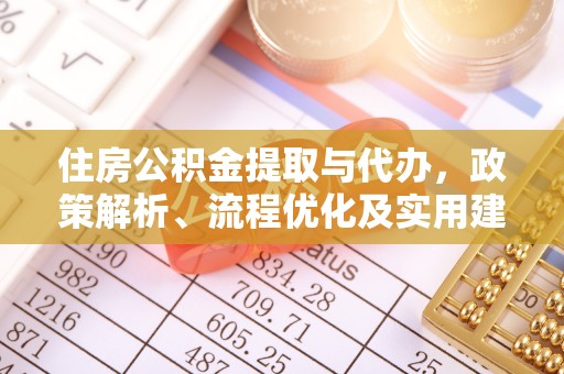 闽清住房公积金提取与代办，政策解析、流程优化及实用建议