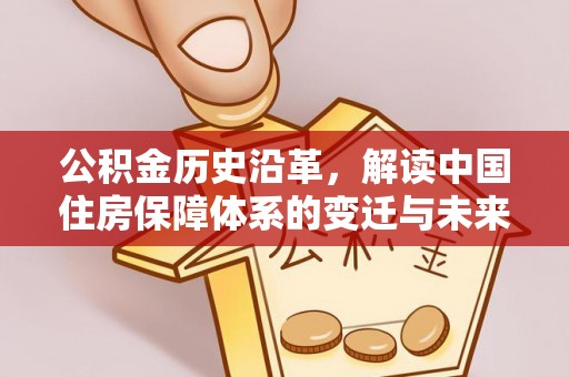闽清公积金历史沿革，解读中国住房保障体系的变迁与未来