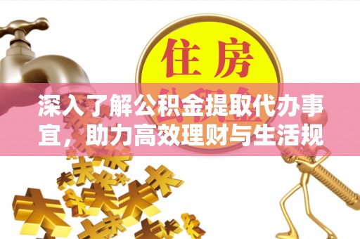 闽清深入了解公积金提取代办事宜，助力高效理财与生活规划