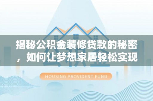 闽清揭秘公积金装修贷款的秘密，如何让梦想家居轻松实现？
