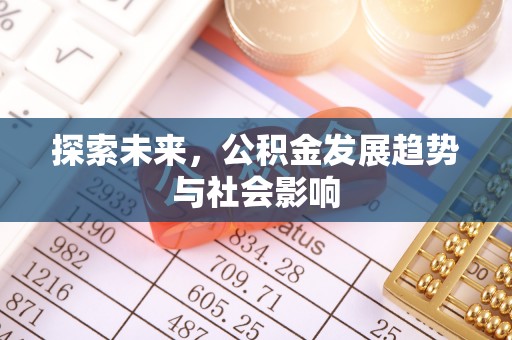 闽清探索未来，公积金发展趋势与社会影响