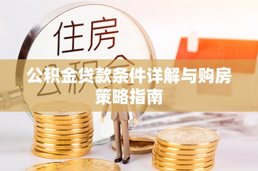 闽清公积金贷款条件详解与购房策略指南