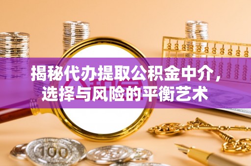 闽清揭秘代办提取公积金中介，选择与风险的平衡艺术