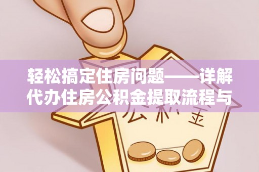 闽清轻松搞定住房问题——详解代办住房公积金提取流程与技巧