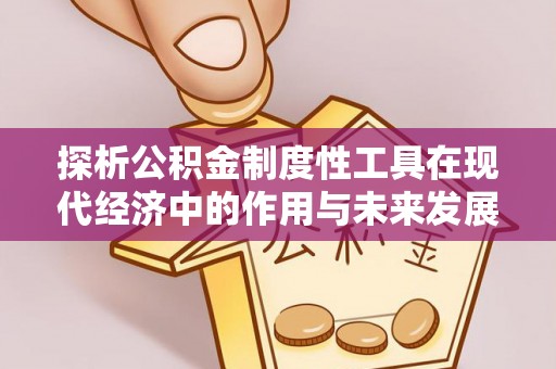 闽清探析公积金制度性工具在现代经济中的作用与未来发展趋势