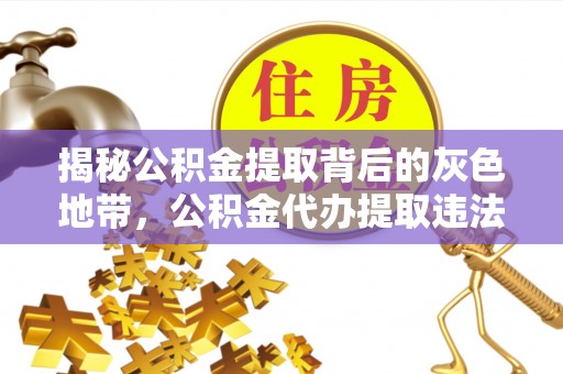 闽清揭秘公积金提取背后的灰色地带，公积金代办提取违法不？