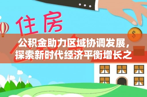 闽清公积金助力区域协调发展，探索新时代经济平衡增长之道