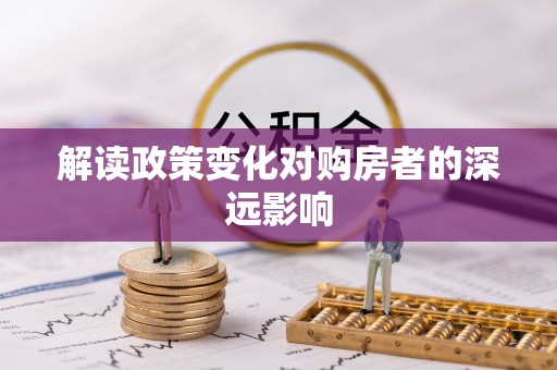 闽清解读政策变化对购房者的深远影响
