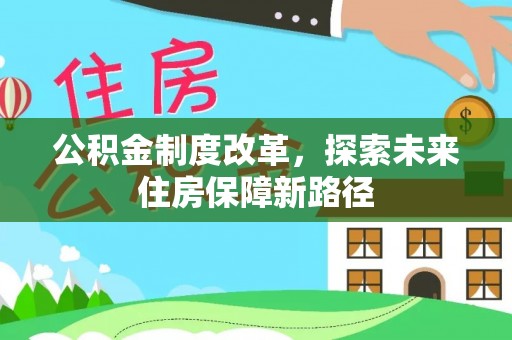 闽清公积金制度改革，探索未来住房保障新路径