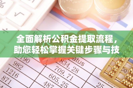 闽清全面解析公积金提取流程，助您轻松掌握关键步骤与技巧