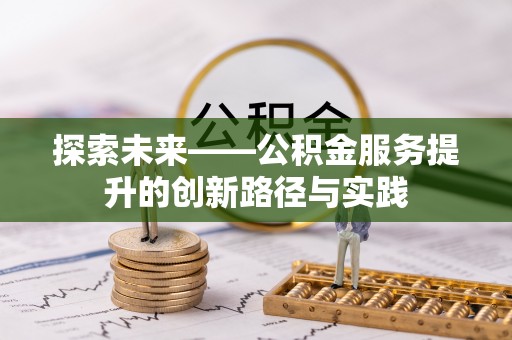 闽清探索未来——公积金服务提升的创新路径与实践