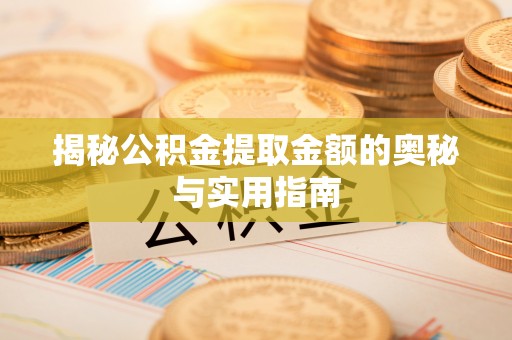 闽清揭秘公积金提取金额的奥秘与实用指南