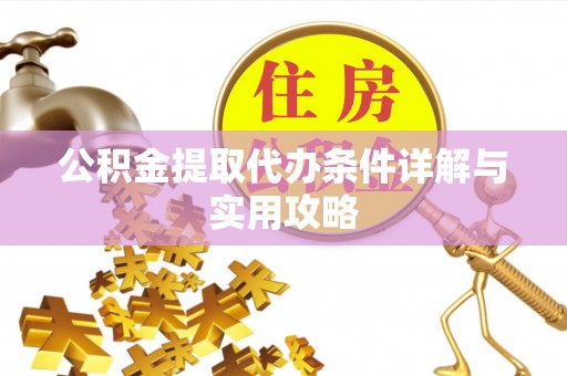闽清公积金提取代办条件详解与实用攻略