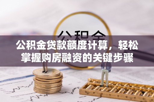闽清公积金贷款额度计算，轻松掌握购房融资的关键步骤