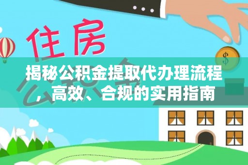 闽清揭秘公积金提取代办理流程，高效、合规的实用指南