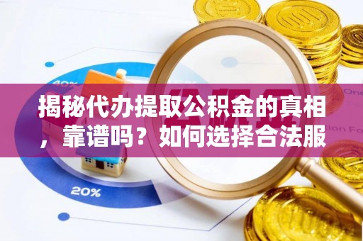 闽清揭秘代办提取公积金的真相，靠谱吗？如何选择合法服务？