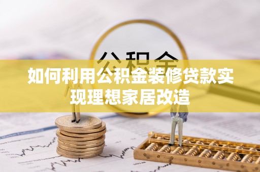 闽清如何利用公积金装修贷款实现理想家居改造