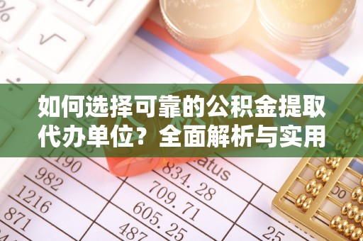 闽清如何选择可靠的公积金提取代办单位？全面解析与实用指南