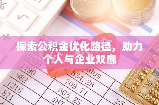 闽清探索公积金优化路径，助力个人与企业双赢