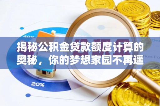闽清揭秘公积金贷款额度计算的奥秘，你的梦想家园不再遥不可及