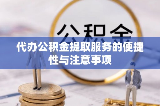 闽清代办公积金提取服务的便捷性与注意事项